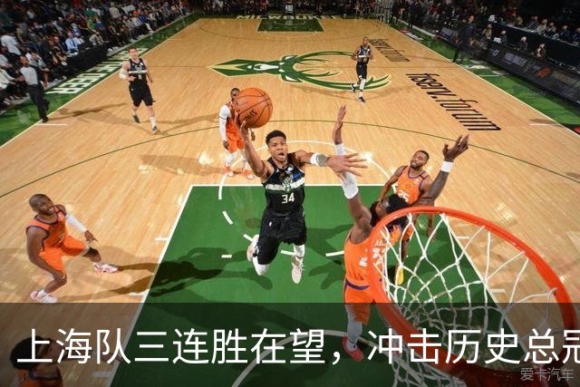 上海队三连胜在望，冲击历史总冠军之路再添浓墨重彩
