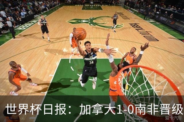 世界杯日报：加拿大1-0南非晋级创历史 韩国主帅洪明甫下课
