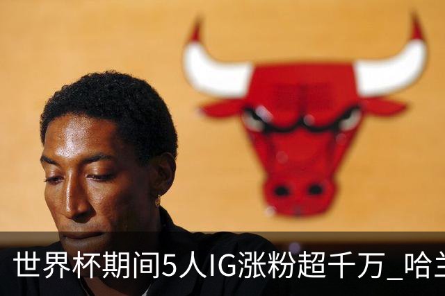世界杯期间5人IG涨粉超千万 哈兰德涨3200万 NBA仅12人粉丝超千万
