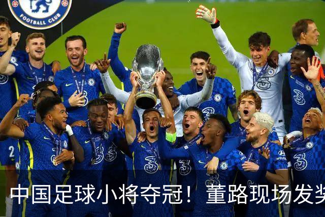 中国足球小将夺冠！董路现场发奖金：每名球员2.8万 家长纷纷感谢