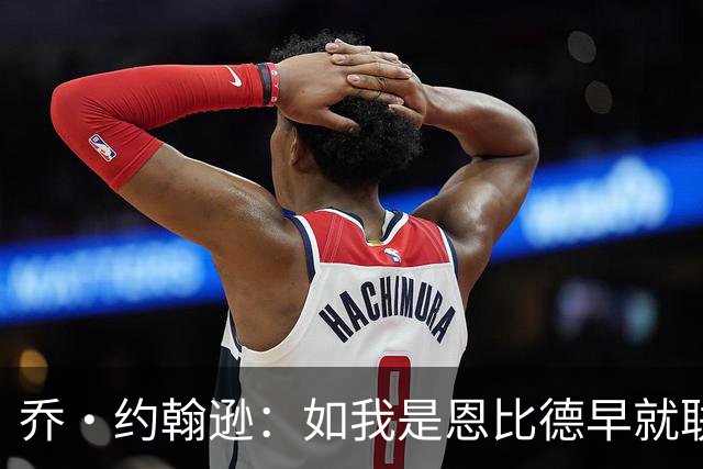 乔·约翰逊：如我是恩比德早就联系布朗了 毕竟他是FMVP级别球员
