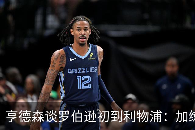 亨德森谈罗伯逊初到利物浦：加练的精神让我看到了他的决心