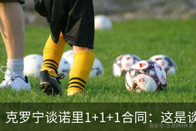 克罗宁谈诺里1+1+1合同：这是谈判原则 保护下行风险促进上行收益
