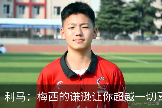 利马：梅西的谦逊让你超越一切喜爱他，打牌也从不放水
