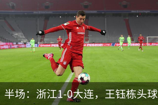 半场：浙江1-0大连，王钰栋头球抢点破门