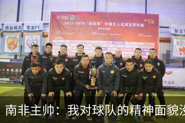 南非主帅：我对球队的精神面貌没有怨言，可以愉快地回顾这届赛事