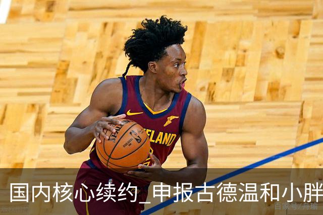 国内核心续约 申报古德温&小胖优先续约权 上海成功留住核心班底
