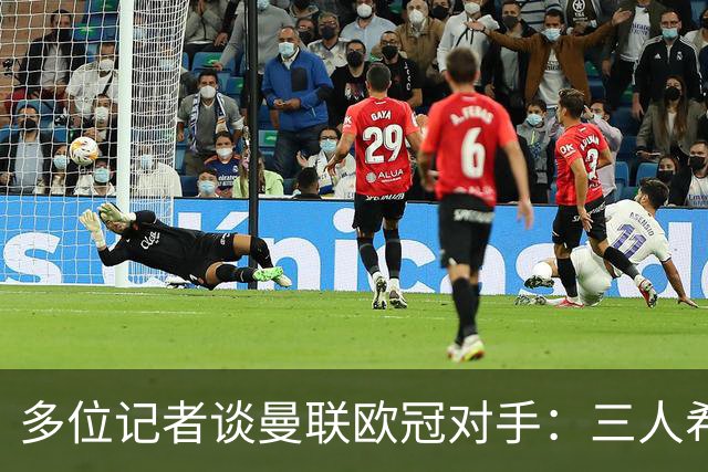 多位记者谈曼联欧冠对手：三人希望客场踢国米，主场皇马或巴黎等