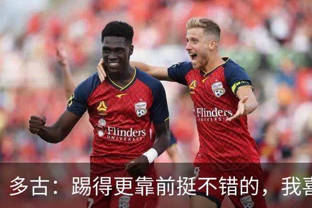 多古：踢得更靠前挺不错的，我喜欢踢这个位置