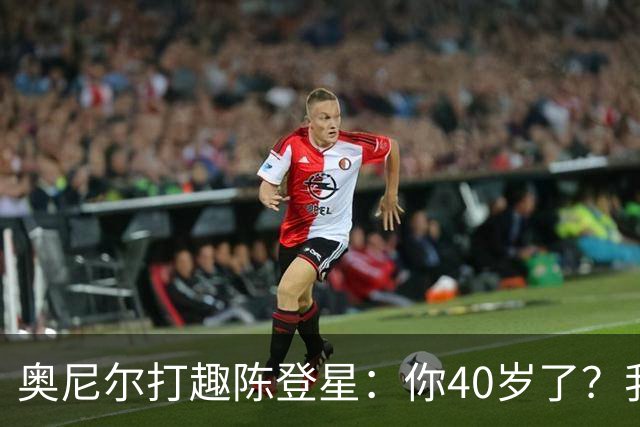奥尼尔打趣陈登星：你40岁了？我想立刻要一份你吃的中药清单