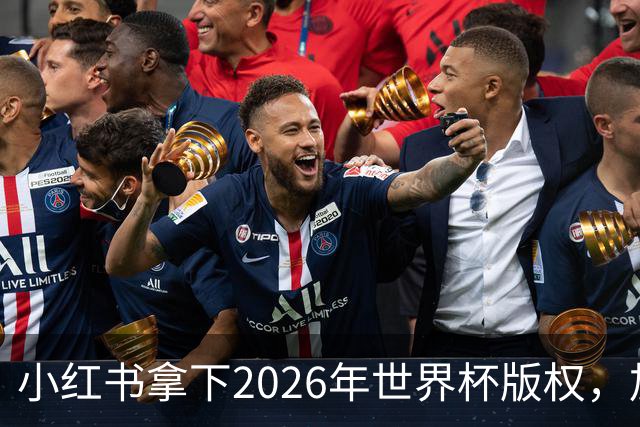 小红书拿下2026年世界杯版权，加速社区增长与用户多元化
