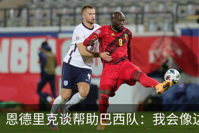 恩德里克谈帮助巴西队：我会像边后卫一样回撤，像中场一样抢断