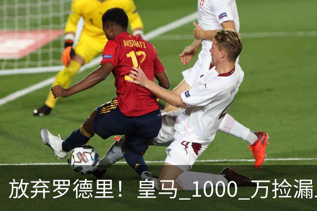 放弃罗德里！皇马 1000 万捡漏血赚！青训天才完美接班克罗斯