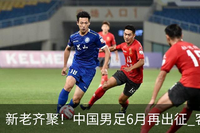 新老齐聚！中国男足6月再出征 客战新加坡主场对阵泰国