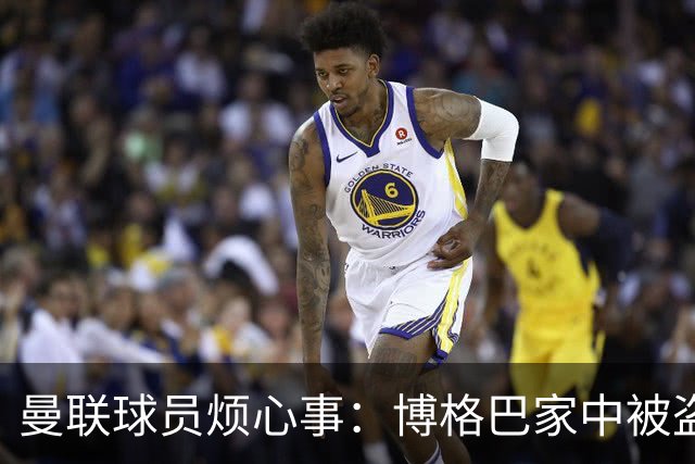 曼联球员烦心事：博格巴家中被盗 拉师傅与球迷冲突