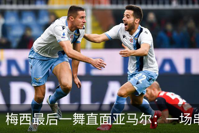 梅西最后一舞直面亚马尔：一场串联2007与2026的世纪对决