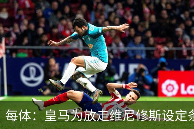 每体：皇马为放走维尼修斯设定条件 报价不得低于1.6亿欧