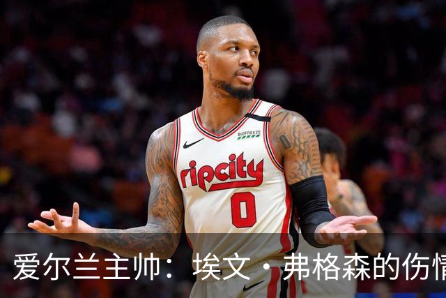 爱尔兰主帅：埃文·弗格森的伤情比预期更严重，可能要10月份康复