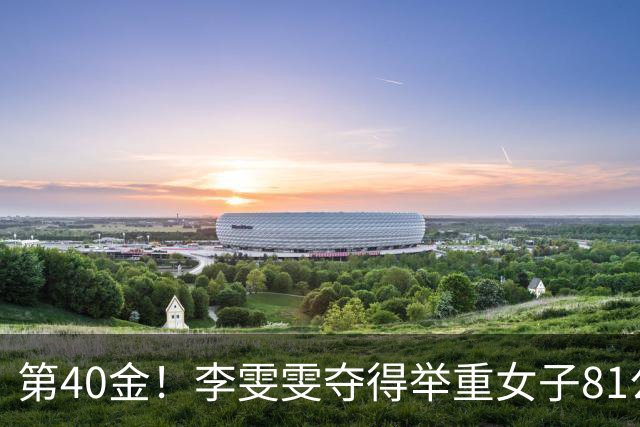 第40金！李雯雯夺得举重女子81公斤以上级金牌