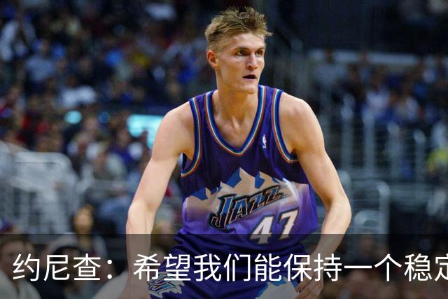 约尼查：希望我们能保持一个稳定的状态，不要有过大的起伏