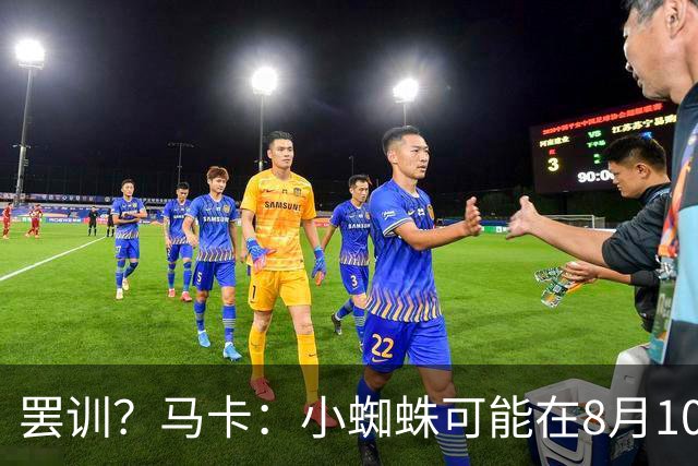 罢训？马卡：小蜘蛛可能在8月10日拒绝按时归队，他挑明想去巴萨