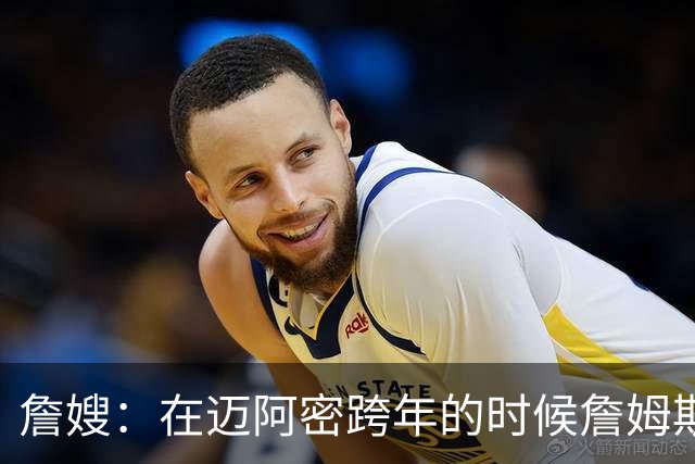 詹嫂：在迈阿密跨年的时候詹姆斯向我求婚 我惊喜地大哭了起来