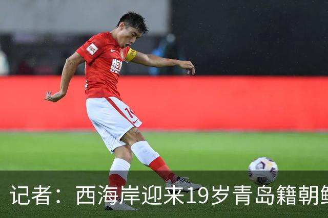 记者：西海岸迎来19岁青岛籍朝鲜族海归新星金世明，曾在鲁能受训
