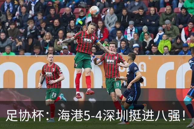 足协杯：海港5-4深圳挺进八强！武磊首罚命中+刘祝润第6轮绝杀