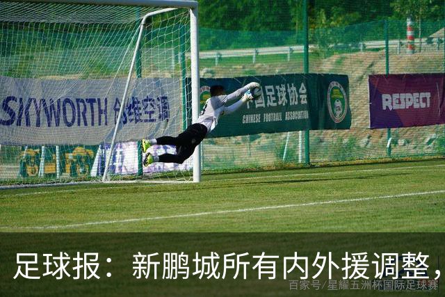 足球报：新鹏城所有内外援调整，须等待新帅完成评估后再确定