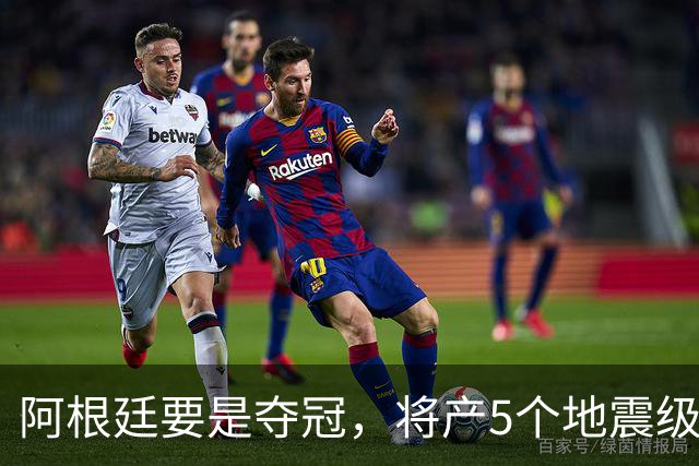 阿根廷要是夺冠，将产5个地震级影响！3个与C罗有关