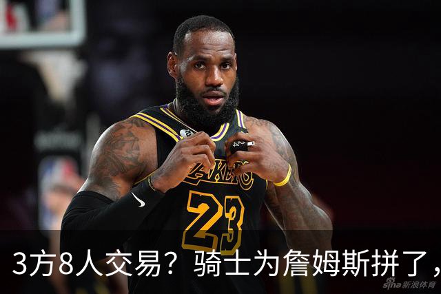 3方8人交易？骑士为詹姆斯拼了，欧文回归，哈登联手字母哥