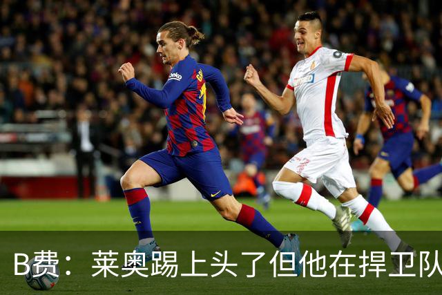 B费：莱奥踢上头了但他在捍卫队友，不过我们要尽量冷静避免吃牌