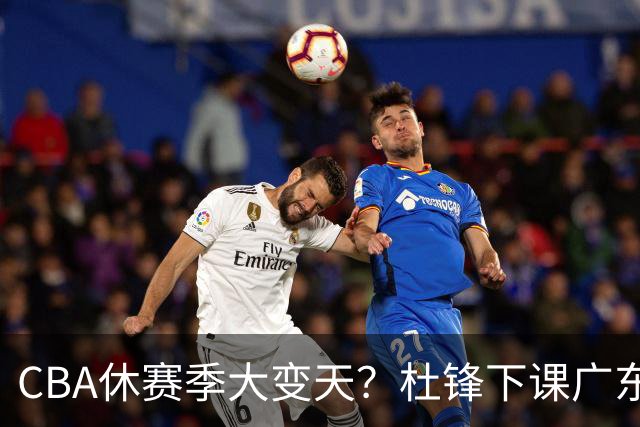CBA休赛季大变天？杜锋下课广东帅位空缺：下赛季谁能执教11冠王