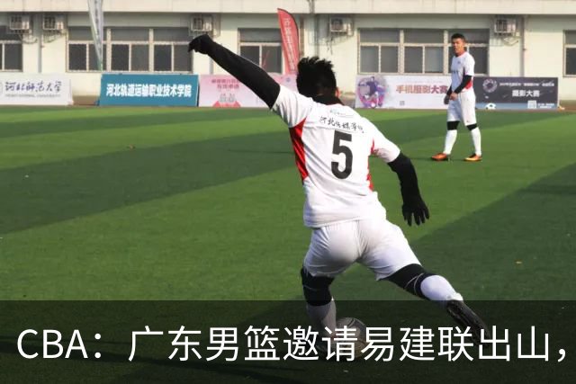 CBA：广东男篮邀请易建联出山，一线外援出走原因出炉，段睿骐主动选择辽宁，朱芳雨下一步工作敲定